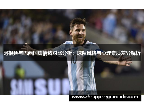 阿根廷与巴西国脚情绪对比分析：球队风格与心理素质差异解析